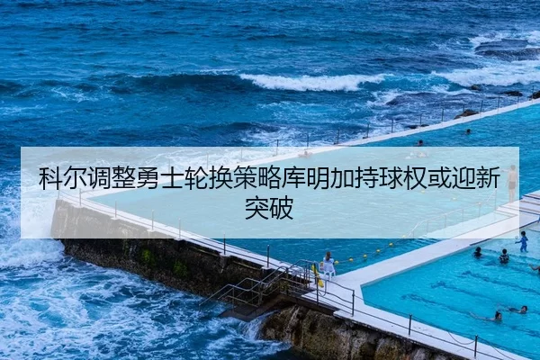 科尔调整勇士轮换策略库明加持球权或迎新突破（PG Soft APP）