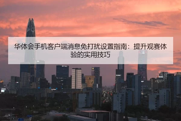 华体会手机客户端消息免打扰设置指南：提升观赛体验的实用技巧