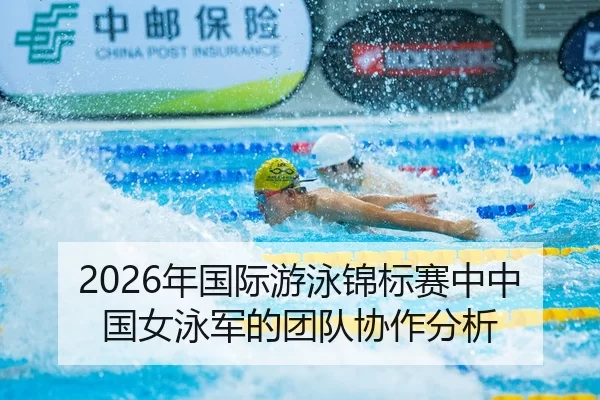 2026年国际游泳锦标赛中中国女泳军的团队协作分析