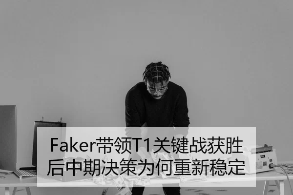 Faker带领T1关键战获胜后中期决策为何重新稳定（PG Soft APP）