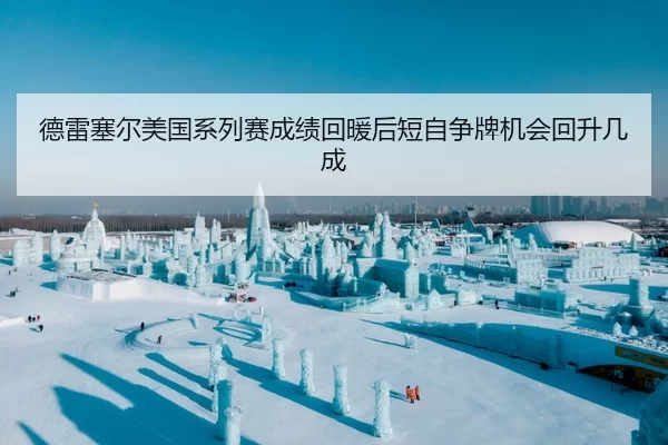 德雷塞尔美国系列赛成绩回暖后短自争牌机会回升几成
