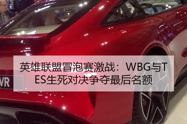 英雄联盟冒泡赛激战：WBG与TES生死对决争夺最后名额