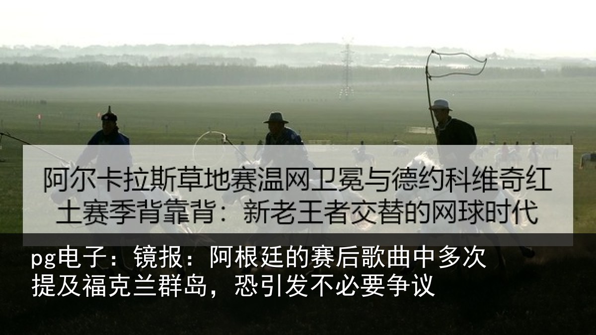 pg电子:镜报相关情况中多相关情况,恐引发不必要争议