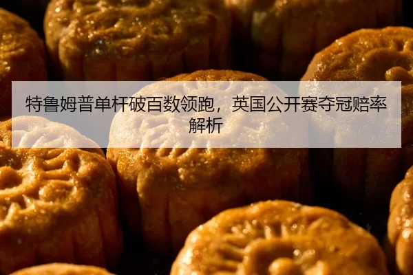 特鲁姆普单杆破百数领跑，英国公开赛夺冠赔率解析