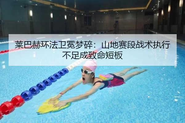 莱巴赫环法卫冕梦碎：山地赛段战术执行不足成致命短板