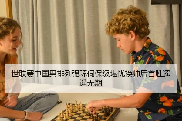 世联赛中国男排列强环伺保级堪忧换帅后首胜遥遥无期