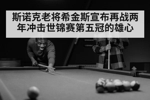 斯诺克老将希金斯宣布再战两年冲击世锦赛第五冠的雄心