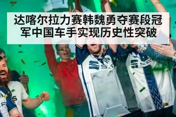 达喀尔拉力赛韩魏勇夺赛段冠军中国车手实现历史性突破