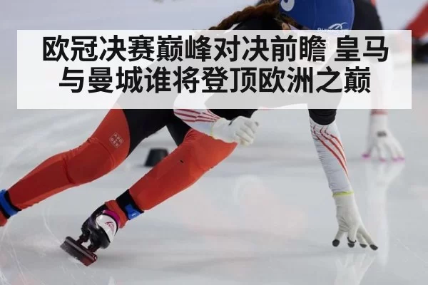 欧冠决赛巅峰对决前瞻 皇马与曼城谁将登顶欧洲之巅
